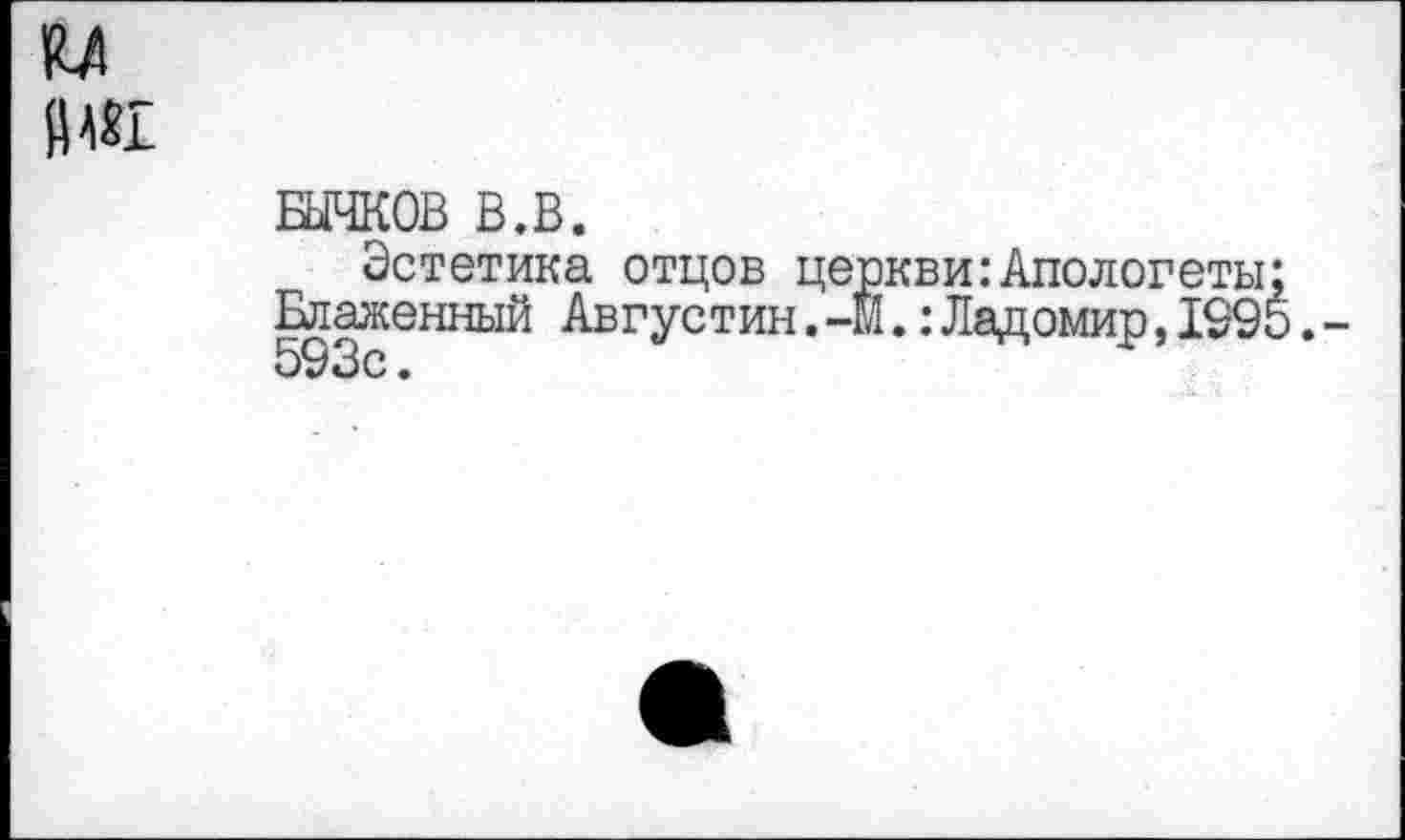 ﻿БЫЧКОВ В.В.
Эстетика отцов церкви:Апологеты;
Блаженный Августин.-М.:Ладомир,1995.